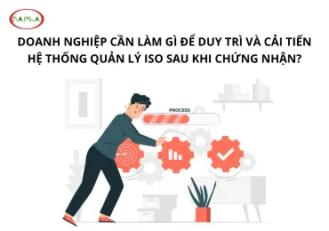 DOANH NGHIỆP CẦN LÀM GÌ ĐỂ DUY TRÌ VÀ CẢI TIẾN HỆ THỐNG QUẢN LÝ ISO SAU KHI CHỨNG NHẬN?