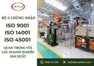 VÌ SAO BỘ 3 CHỨNG NHẬN ISO 9001 – ISO 14001 – ISO 45001 LẠI QUAN TRỌNG VỚI CÁC DOANH NGHIỆP SẢN XUẤT?