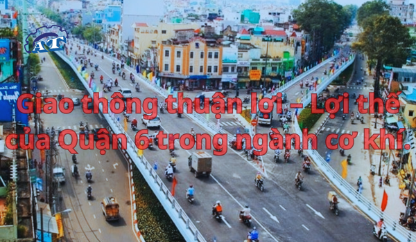 Giao thông thuận lợi – Lợi thế của Quận 6 trong ngành cơ khí. Giao thông thuận lợi – Lợi thế của Quận 6 trong ngành cơ khí.