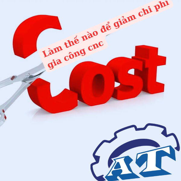 Cách giảm chi phí gia công cơ khí CNC Cách giảm chi phí gia công cơ khí CNC