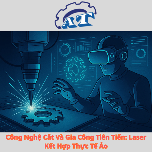 Công Nghệ Cắt Và Gia Công Tiên Tiến: Laser Kết Hợp Thực Tế Ảo Công Nghệ Cắt Và Gia Công Tiên Tiến: Laser Kết Hợp Thực Tế Ảo