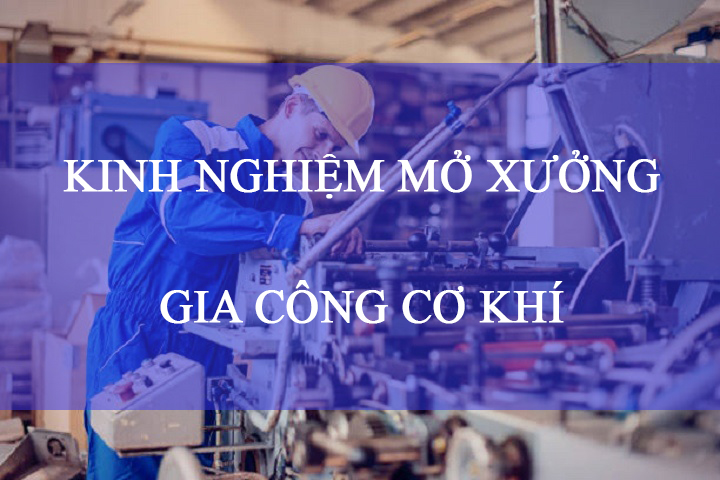 Kinh nghiệm mở xưởng gia công cơ khí