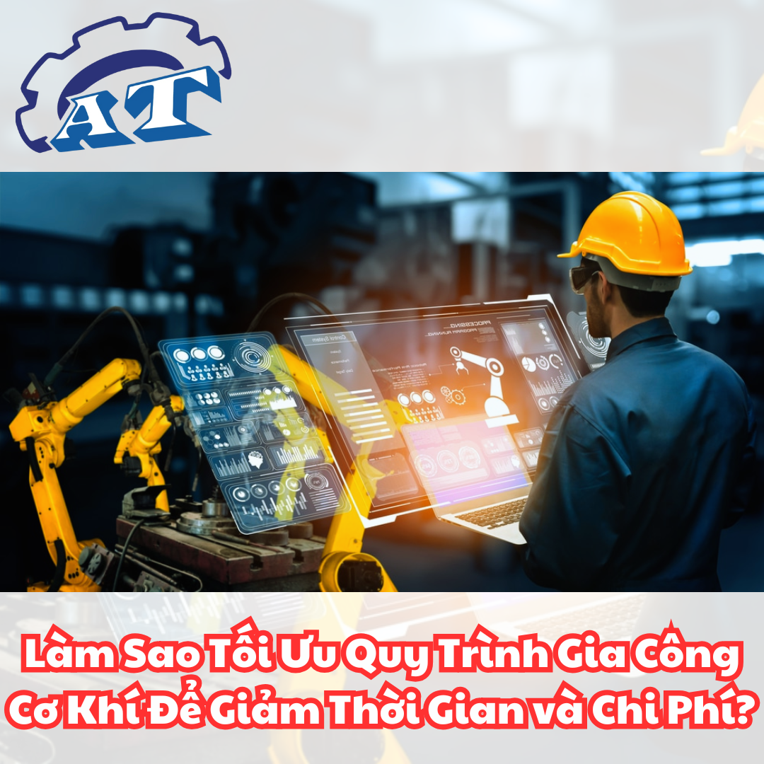 Làm Sao Tối Ưu Quy Trình Gia Công Cơ Khí Để Giảm Thời Gian và Chi Phí? Làm Sao Tối Ưu Quy Trình Gia Công Cơ Khí Để Giảm Thời Gian và Chi Phí?