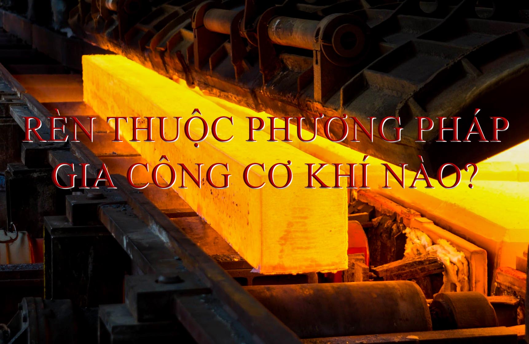 Rèn thuộc phương pháp gia công cơ khí nào? Rèn thuộc phương pháp gia công cơ khí nào?