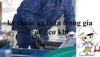 Kỹ thuật an toàn trong gia công cơ khí|| Một số lời khuyên thực tế