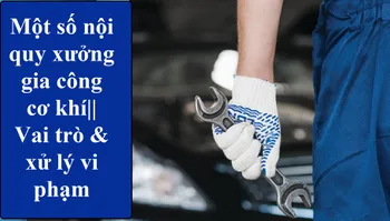 Một số nội quy xưởng gia công cơ khí || Vai trò & xử lý vi phạm