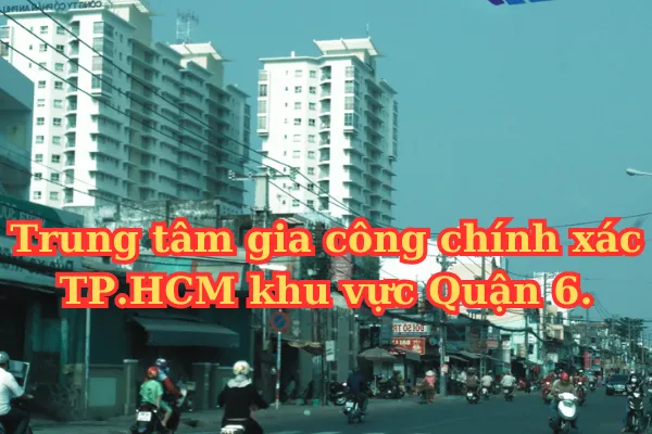 Gia Công Chính Xác TPHCM | Quận 6