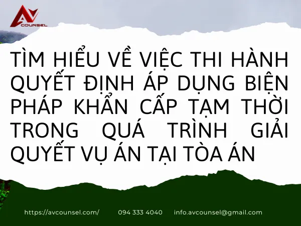 TÌM HIỂU VỀ VIỆC THI HÀNH QUYẾT ĐỊNH ÁP DỤNG BIỆN PHÁP KHẨN CẤP TẠM THỜI TRONG QUÁ TRÌNH GIẢI QUYẾT VỤ ÁN TẠI TÒA ÁN