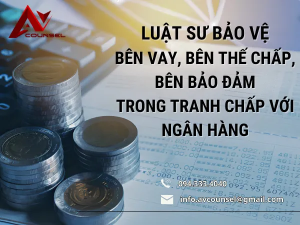 LUẬT SƯ BẢO VỆ BÊN VAY, BÊN THẾ CHẤP, BÊN BẢO ĐẢM TRONG TRANH CHẤP VỚI NGÂN HÀNG