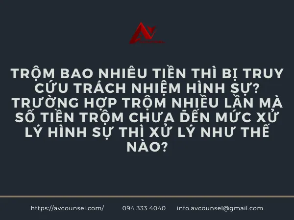 TRỘM BAO NHIÊU TIỀN THÌ BỊ TRUY CỨU TRÁCH NHIỆM HÌNH SỰ? TRƯỜNG HỢP TRỘM NHIỀU LẦN MÀ SỐ TIỀN TRỘM CHƯA ĐẾN MỨC XỬ LÝ HÌNH SỰ THÌ XỬ LÝ NHƯ THẾ NÀO?