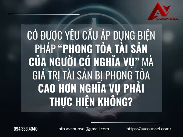 CÓ ĐƯỢC YÊU CẦU ÁP DỤNG BIỆN PHÁP “PHONG TỎA TÀI SẢN CỦA NGƯỜI CÓ NGHĨA VỤ” MÀ GIÁ TRỊ TÀI SẢN BỊ PHONG TỎA CAO HƠN NGHĨA VỤ PHẢI THỰC HIỆN KHÔNG?