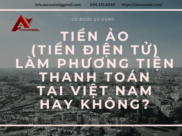 CÓ ĐƯỢC SỬ DỤNG TIỀN ẢO (TIỀN ĐIỆN TỬ) LÀM PHƯƠNG TIỆN THANH TOÁN TẠI VIỆT NAM HAY KHÔNG?