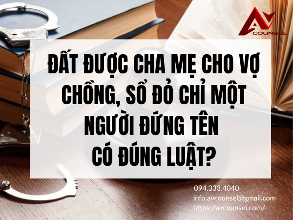 ĐẤT ĐƯỢC CHA MẸ CHO VỢ CHỒNG, SỔ ĐỎ CHỈ MỘT NGƯỜI ĐỨNG TÊN CÓ ĐÚNG LUẬT?