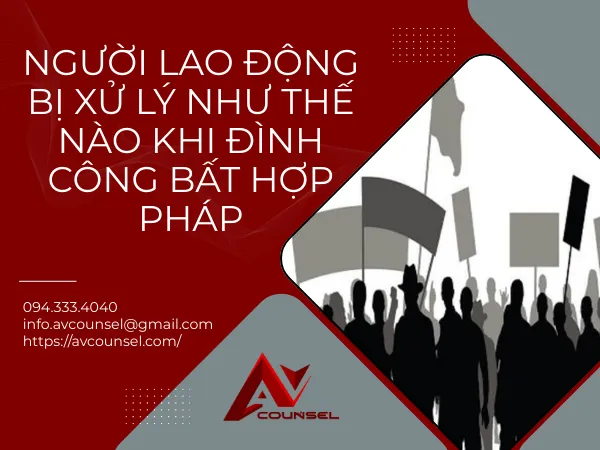 NGƯỜI LAO ĐỘNG BỊ XỬ LÝ NHƯ THẾ NÀO KHI ĐÌNH CÔNG BẤT HỢP PHÁP