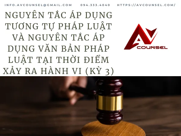 NGUYÊN TẮC ÁP DỤNG TƯƠNG TỰ PHÁP LUẬT VÀ NGUYÊN TẮC ÁP DỤNG VĂN BẢN PHÁP LUẬT TẠI THỜI ĐIỂM XẢY RA HÀNH VI (KỲ 3)