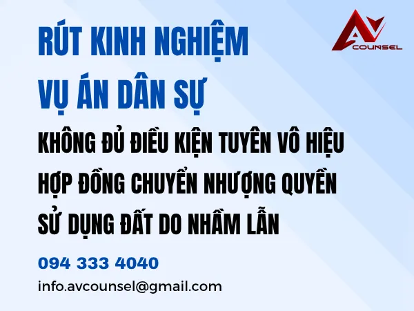 RÚT KINH NGHIỆM VỤ ÁN DÂN SỰ: KHÔNG ĐỦ ĐIỀU KIỆN TUYÊN VÔ HIỆU HỢP ĐỒNG CHUYỂN NHƯỢNG QUYỀN SỬ DỤNG ĐẤT DO NHẦM LẪN