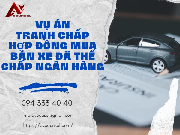 VỤ ÁN TRANH CHẤP HỢP ĐỒNG MUA BÁN XE ĐÃ THẾ CHẤP NGÂN HÀNG