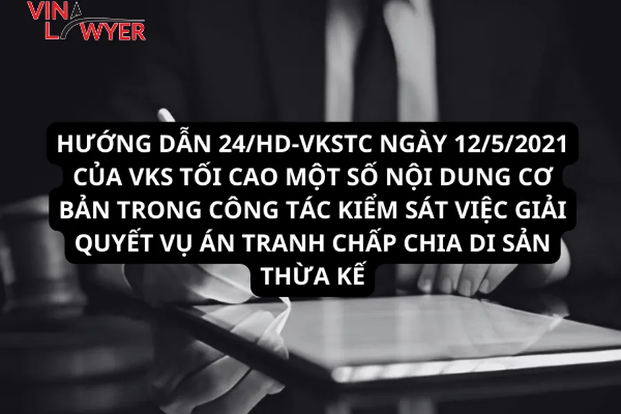 Hướng Dẫn 24/Hd-Vkstc Ngày 12/5/2021 Của Vks Tối Cao Một Số Nội Dung Cơ Bản  Trong Công Tác Kiểm Sát Việc Giải Quyết Vụ Án Tranh Chấp Chia Di Sản Thừa Kế