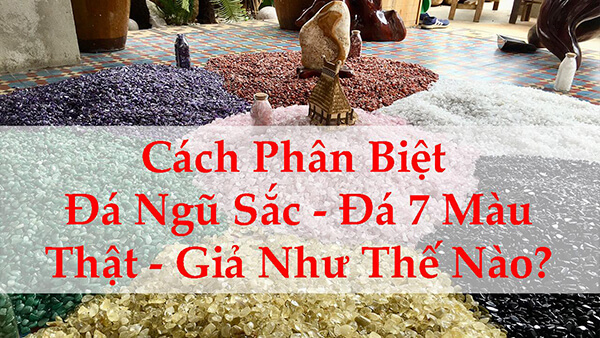 Cách phân biệt đá ngũ sắc hay đá 7 mầu thật giả như thế nào?