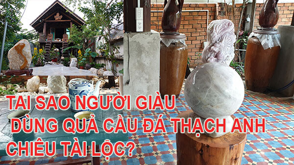 TAI SAO NGƯỜI GIÀU LẠI DÙNG QUẢ CẦU ĐÁ THẠCH ANH CHIÊU TÀI LỘC?