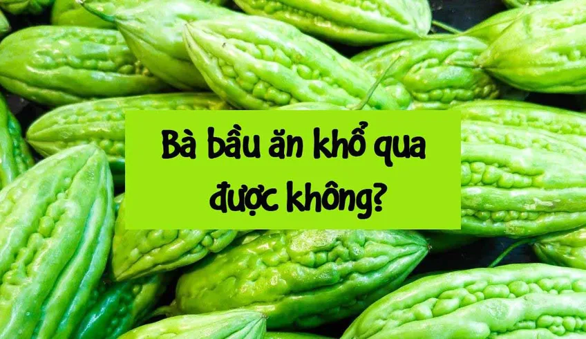 Bà bầu ăn mướp đắng được không? Ăn khổ qua có gây sảy thai?