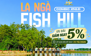 LA NGÀ FISH HILL – ƯU ĐÃI GIẢM 5% COMBO NGHỈ DƯỠNG 2N1Đ