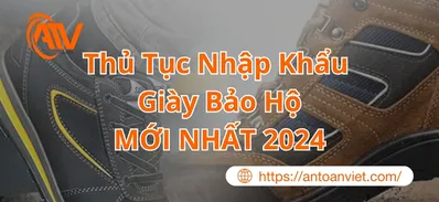 Thủ tục nhập khẩu giày bảo hộ năm 2024