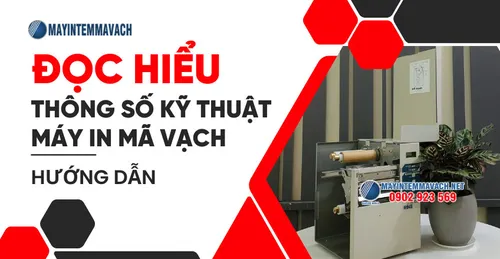 HƯỚNG DẪN ĐỌC HIỂU THÔNG SỐ KỸ THUẬT MÁY IN MÃ VẠCH
