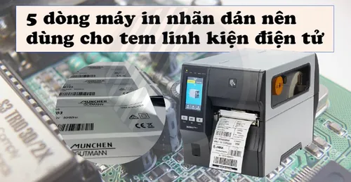 5 DÒNG MÁY IN NHÃN DÁN NÊN DÙNG CHO TEM LINH KIỆN ĐIỆN TỬ