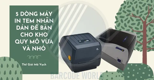 5 DÒNG MÁY IN TEM NHÃN DÁN ĐỂ BÀN CHO KHO QUY MÔ VỪA VÀ NHỎ