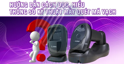 HƯỚNG DẪN CÁCH ĐỌC, HIỂU THÔNG SỐ KỸ THUẬT MÁY QUÉT MÃ VẠCH