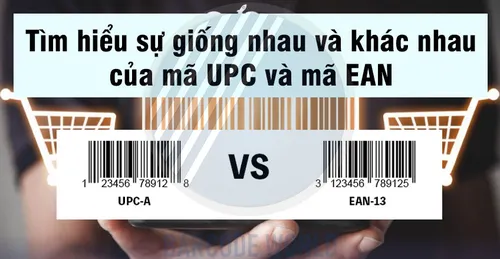 TÌM HIỂU SỰ GIỐNG NHAU VÀ KHÁC NHAU CỦA MÃ UPC VÀ MÃ EAN