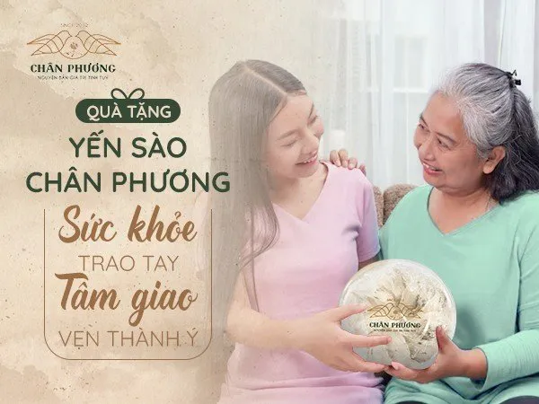 Quà tặng yến sào Chân Phương - Sức khỏe trao tay, tâm giao vẹn thành ý