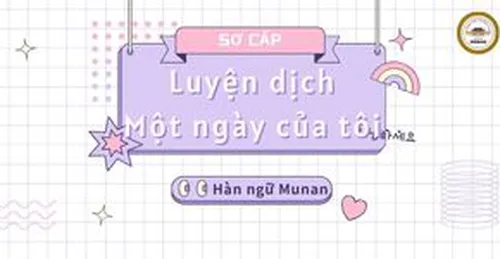 Luyện dịch tiếng Hàn Cơ Bản - Chủ Đề: Một ngày của tôi