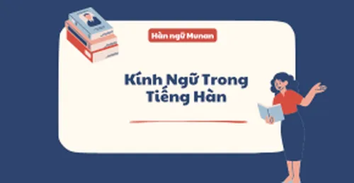 KÍNH NGỮ TIẾNG HÀN (높임말 hoặc 존댓말) – BẢN ĐẦY ĐỦ, CÓ HỆ THỐNG - HÀN NGỮ MUNAN