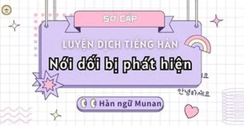 LUYỆN DỊCH TIẾNG HÀN CƠ BẢN - NÓI DỐI BỊ PHÁT HIỆN