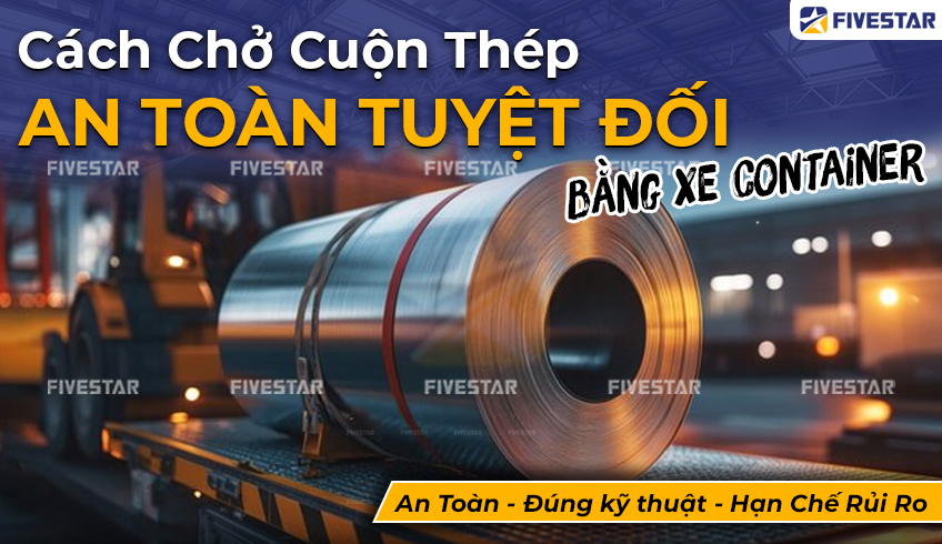 [Hướng Dẫn] Cách Chở Cuộn Thép An Toàn Tuyệt Đối Bằng Xe Container