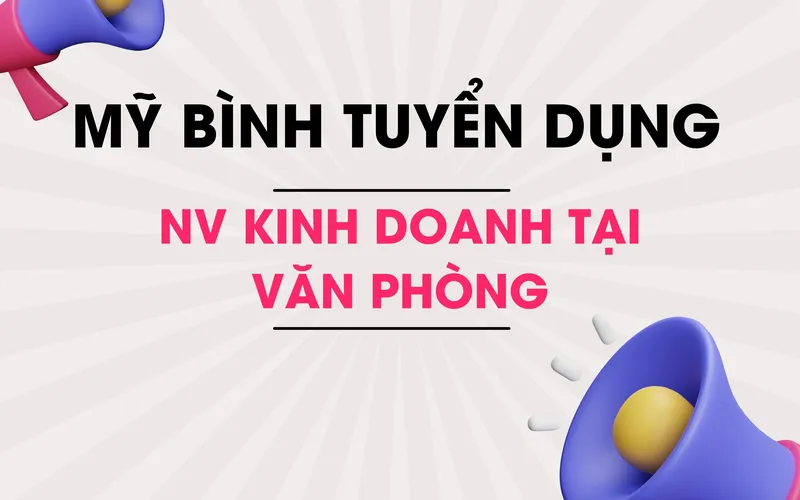 Mỹ Bình tuyển dụng nhân viên kinh doanh làm việc tại văn phòng