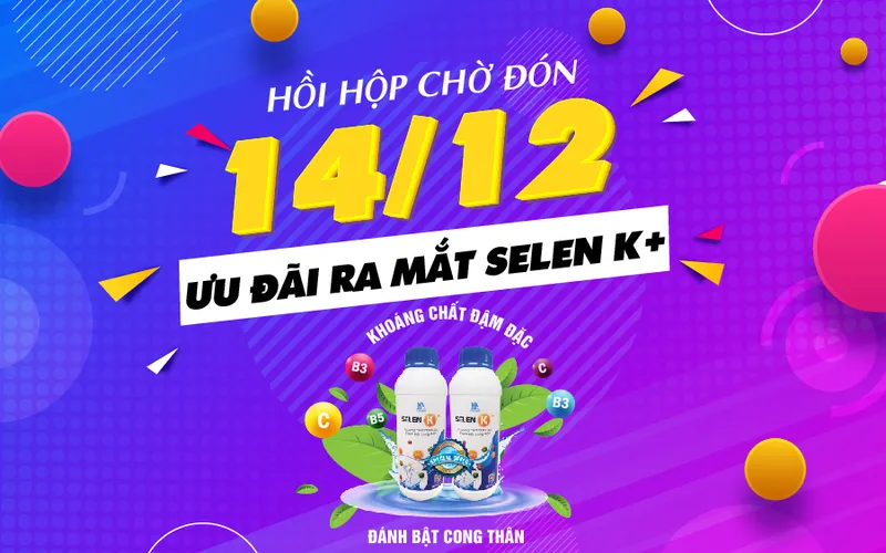 Cùng chờ đón sự kiện ưu đãi ra mắt siêu phẩm Selen K+ vào 14/12 này