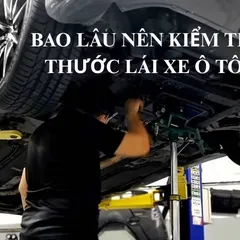 Bao lâu nên kiểm tra thước lái ô tô một lần?