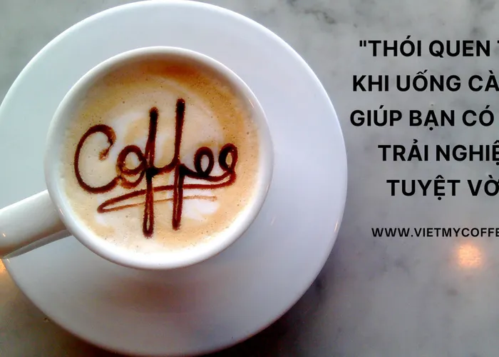 Khám Phá Những Thói Quen Tốt Khi Uống Cà Phê Giúp Bạn Có Một Trải Nghiệm Tuyệt Vời