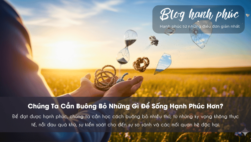 Chúng Ta Cần Buông Bỏ Những Gì Để Sống Hạnh Phúc Hơn?