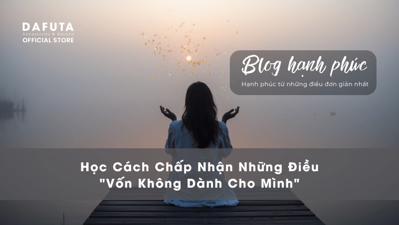 Học Cách Chấp Nhận Những Điều "Vốn Không Dành Cho Mình"