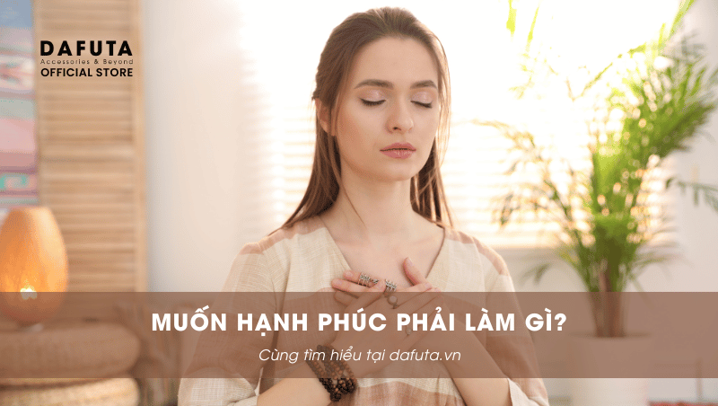 Muốn hạnh phúc phải làm gì?