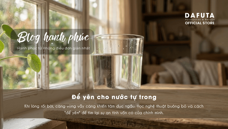 Nghệ thuật buông bỏ: để yên cho nước tự trong