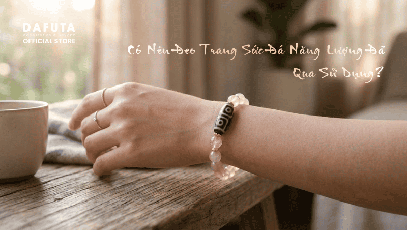 Sự Thật Về Việc Đeo Trang Sức Đá Năng Lượng Đã Qua Sử Dụng