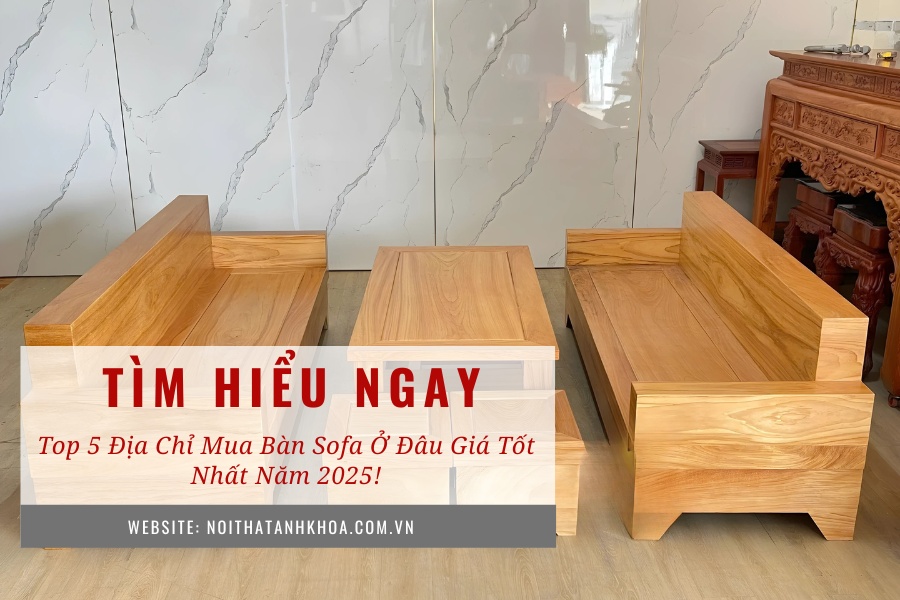 Top 5 địa chỉ mua bàn sofa ở đâu giá tốt nhất 2025 Top 5 địa chỉ mua bàn sofa ở đâu giá tốt nhất 2025