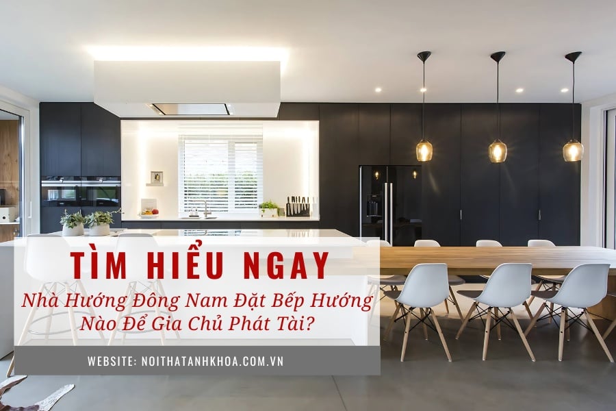 Nhà hướng Đông Nam đặt bếp hướng nào để gia chủ phát tài Nhà hướng Đông Nam đặt bếp hướng nào để gia chủ phát tài