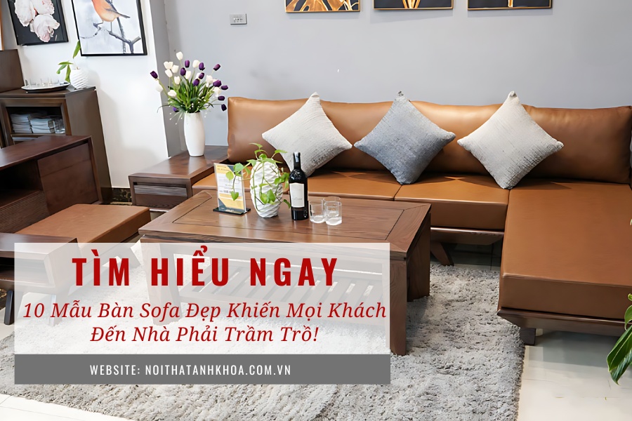 10 mẫu bàn sofa đẹp khiến mọi khách đến nhà phải trầm trồ! 10 mẫu bàn sofa đẹp khiến mọi khách đến nhà phải trầm trồ!