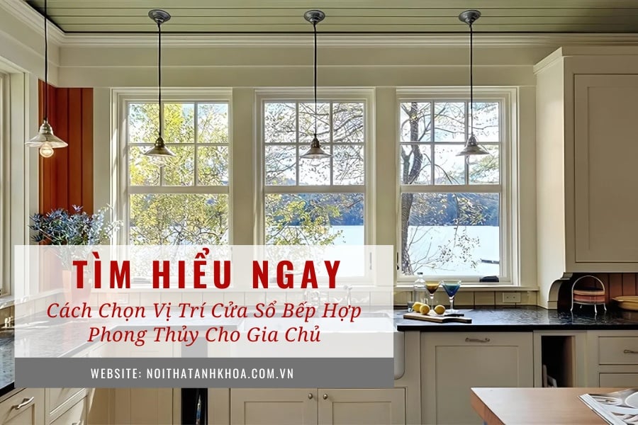 Cách chọn vị trí cửa sổ bếp hợp phong thủy cho gia chủ Cách chọn vị trí cửa sổ bếp hợp phong thủy cho gia chủ